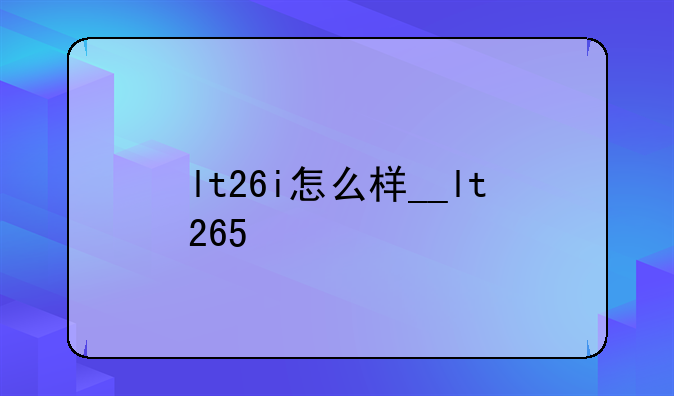 lt26i怎么样__lt265+