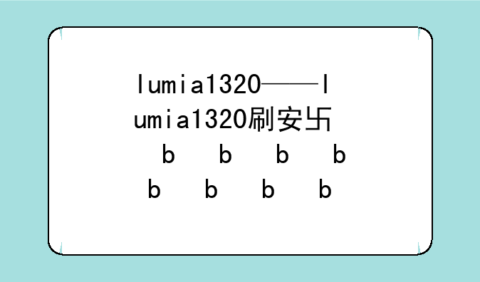 lumia1320——lumia1320刷安卓教程