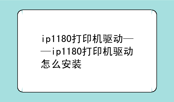 ip1180打印机驱动——ip1180打印机驱动怎么安装