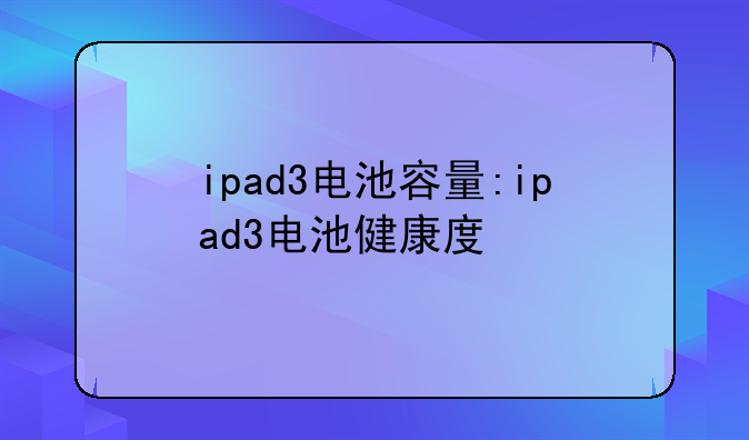 ipad3电池容量:ipad3电池健康度