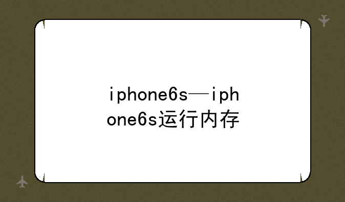 iphone6s—iphone6s运行内存