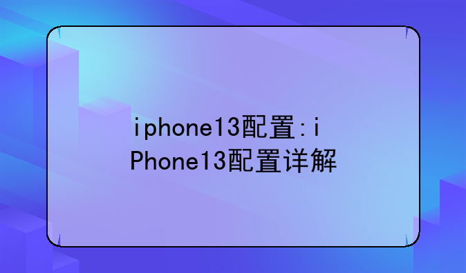 iphone13配置:iPhone13配置详解