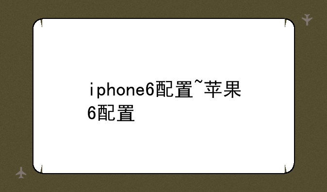 iphone6配置~苹果6配置
