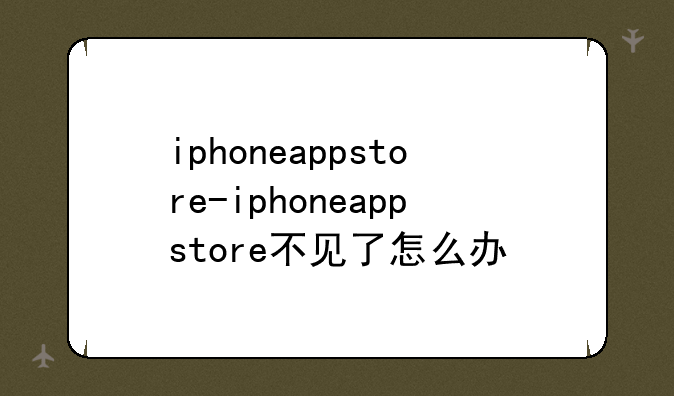 iphoneappstore-iphoneappstore不见了怎么办