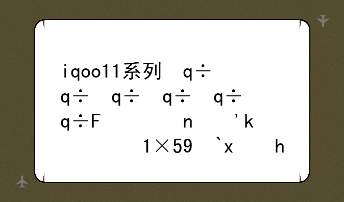 iqoo11系列，iQOO11系列哪款最适合买