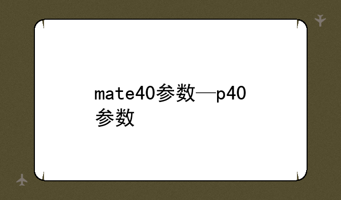 mate40参数—p40参数