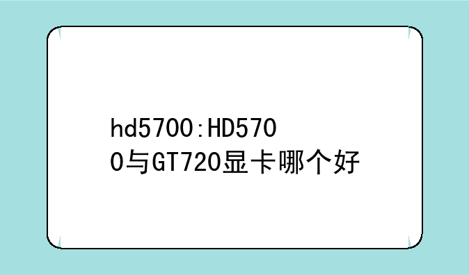 hd5700:HD5700与GT720显卡哪个好