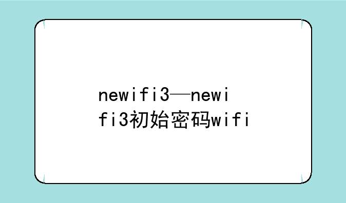 newifi3—newifi3初始密码wifi