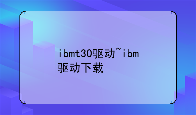 ibmt30驱动~ibm驱动下载