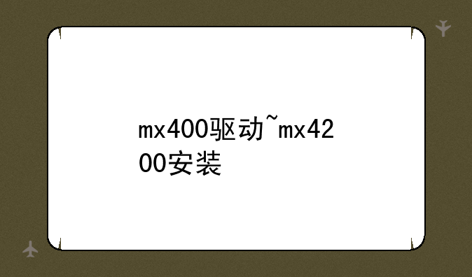 mx400驱动~mx4200安装