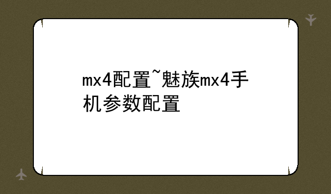 mx4配置~魅族mx4手机参数配置