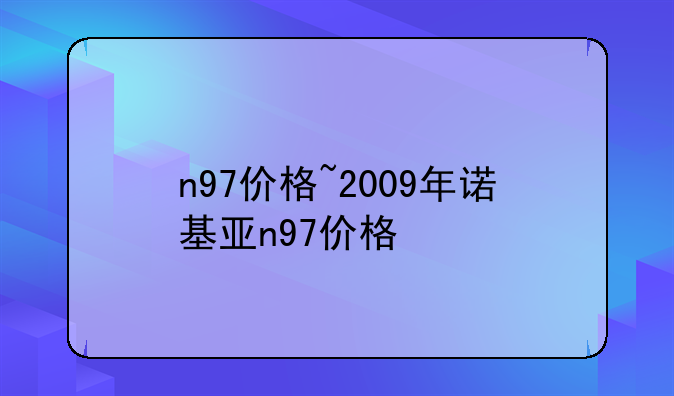 n97价格~2009年诺基亚n97价格