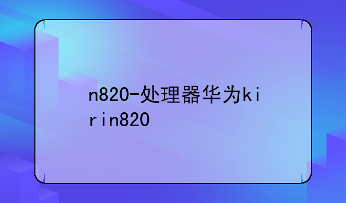 n820-处理器华为kirin820