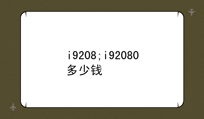 i9208;i92080多少钱