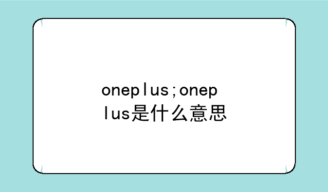 oneplus;oneplus是什么意思