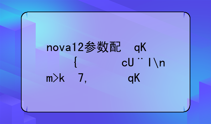 nova12参数配置--华为nova14详细参数配置