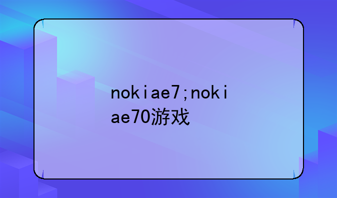 nokiae7;nokiae70游戏
