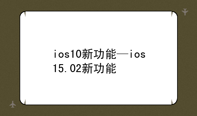 ios10新功能—ios15.02新功能