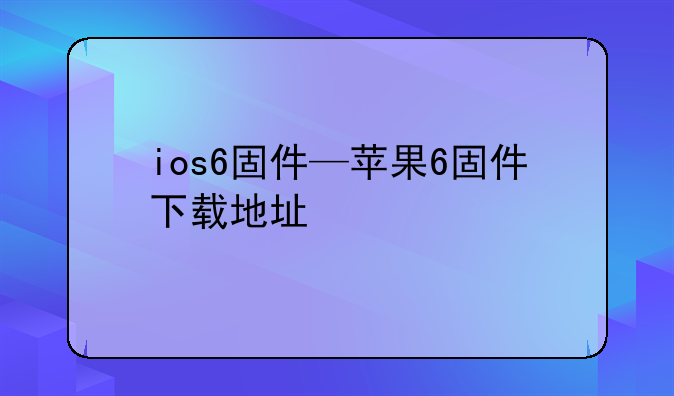 ios6固件—苹果6固件下载地址