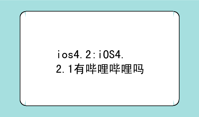 ios4.2:iOS4.2.1有哔哩哔哩吗